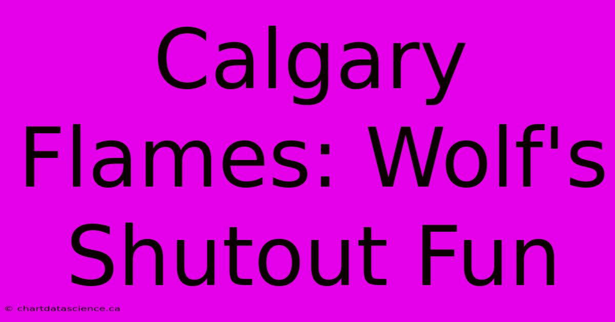 Calgary Flames: Wolf's Shutout Fun