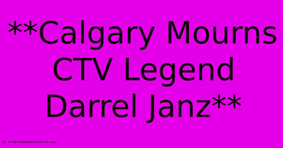 **Calgary Mourns CTV Legend Darrel Janz**