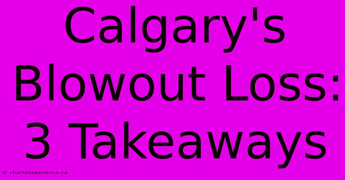 Calgary's Blowout Loss: 3 Takeaways 