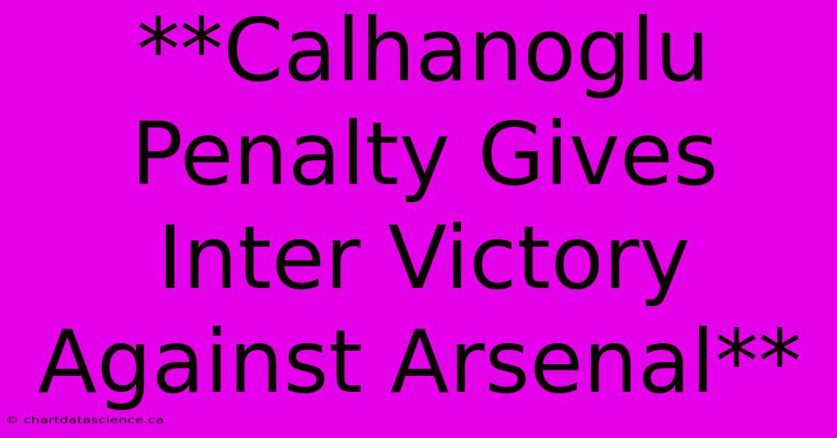 **Calhanoglu Penalty Gives Inter Victory Against Arsenal** 