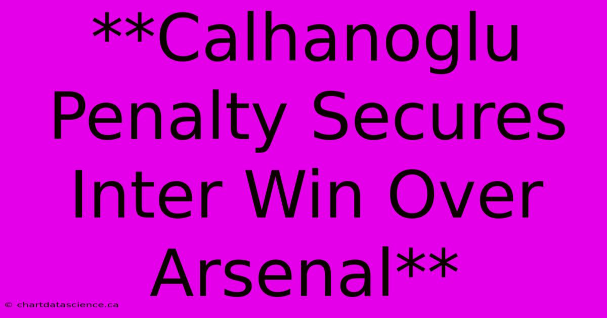 **Calhanoglu Penalty Secures Inter Win Over Arsenal**