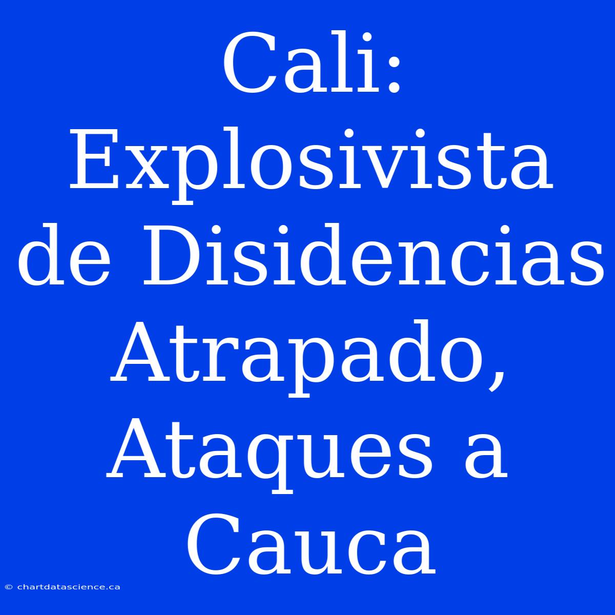 Cali: Explosivista De Disidencias Atrapado, Ataques A Cauca