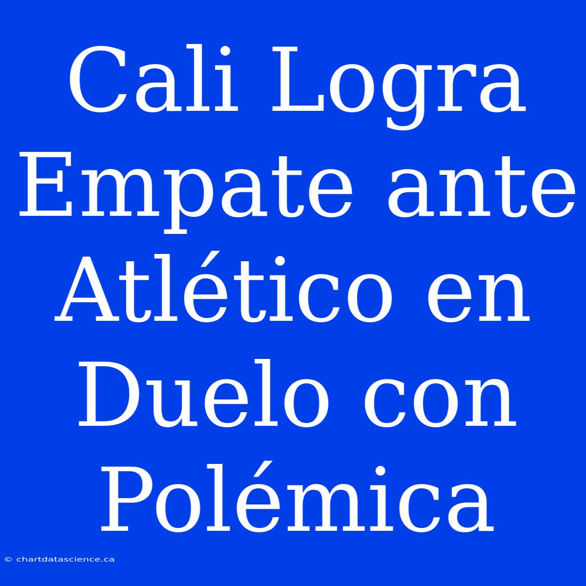 Cali Logra Empate Ante Atlético En Duelo Con Polémica