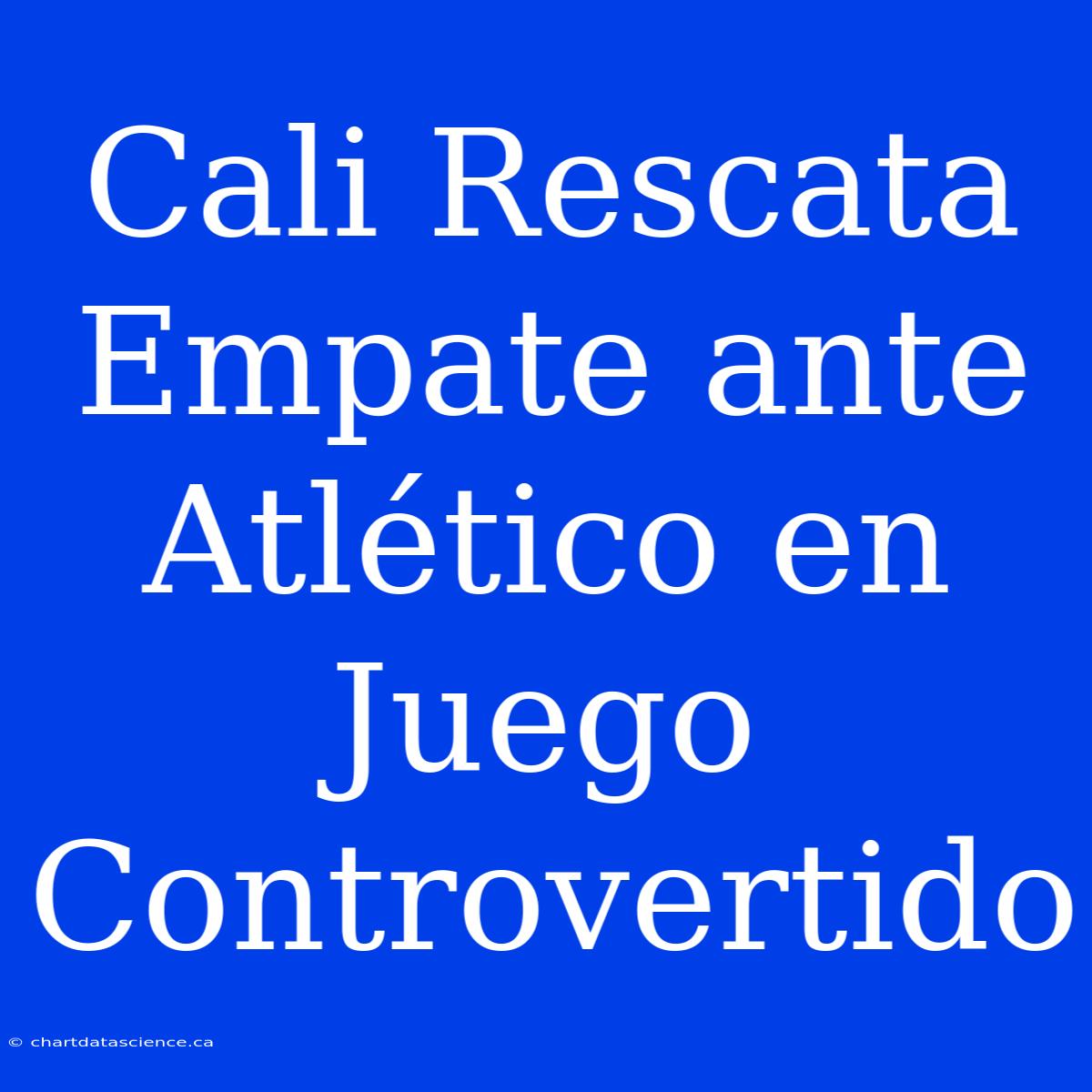 Cali Rescata Empate Ante Atlético En Juego Controvertido