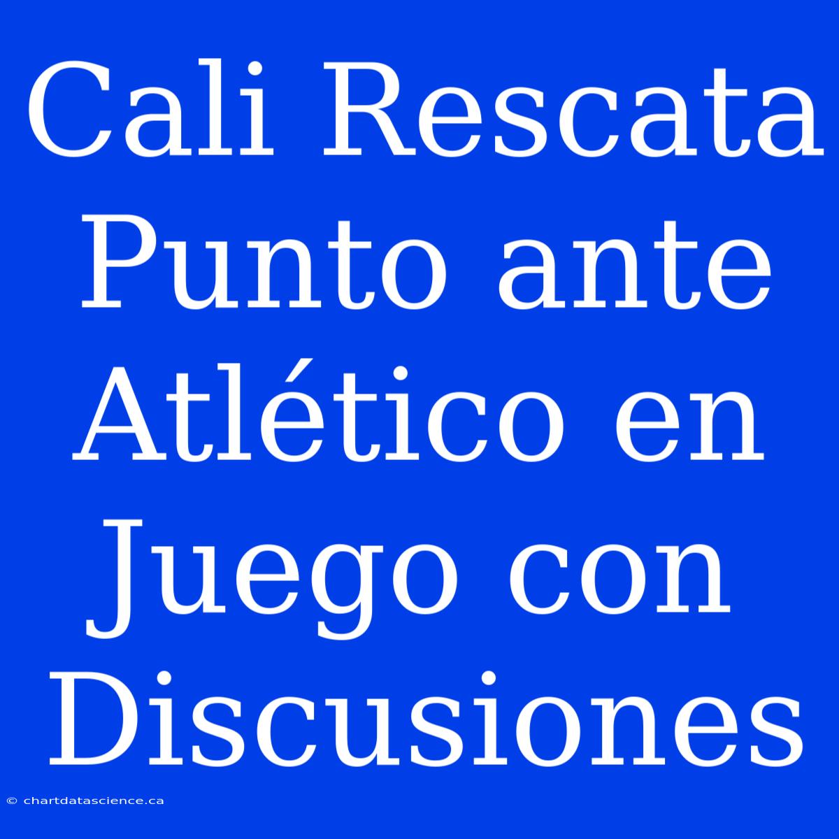 Cali Rescata Punto Ante Atlético En Juego Con Discusiones