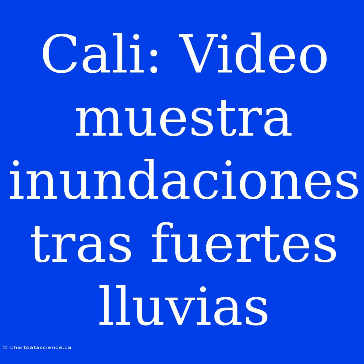 Cali: Video Muestra Inundaciones Tras Fuertes Lluvias