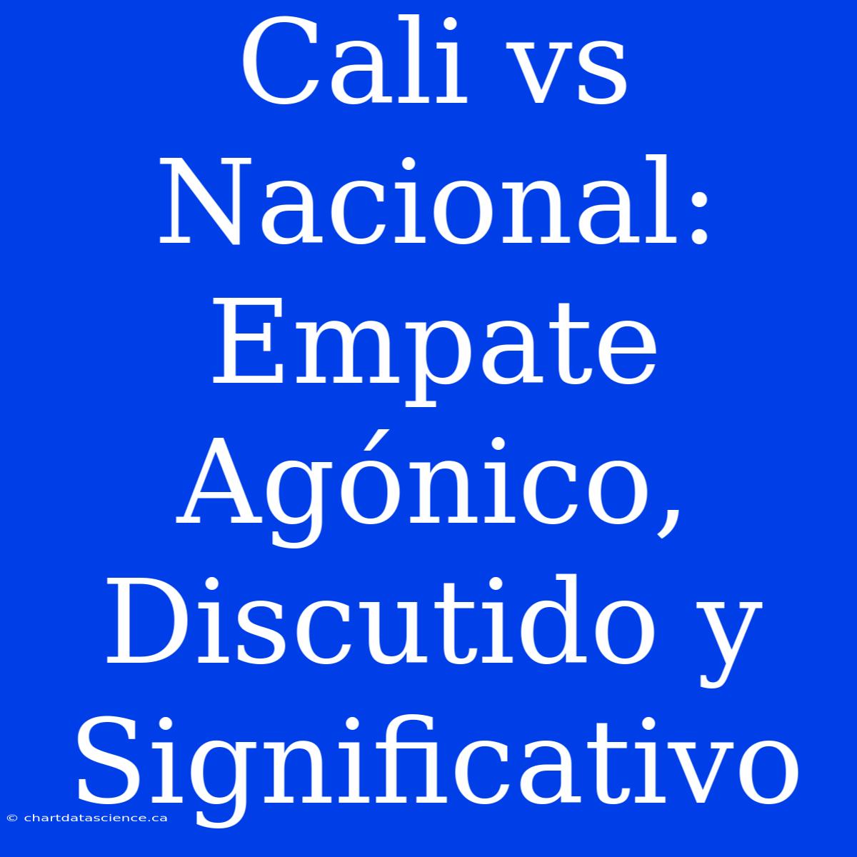 Cali Vs Nacional: Empate Agónico, Discutido Y Significativo