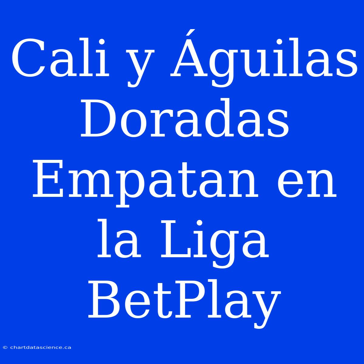 Cali Y Águilas Doradas Empatan En La Liga BetPlay