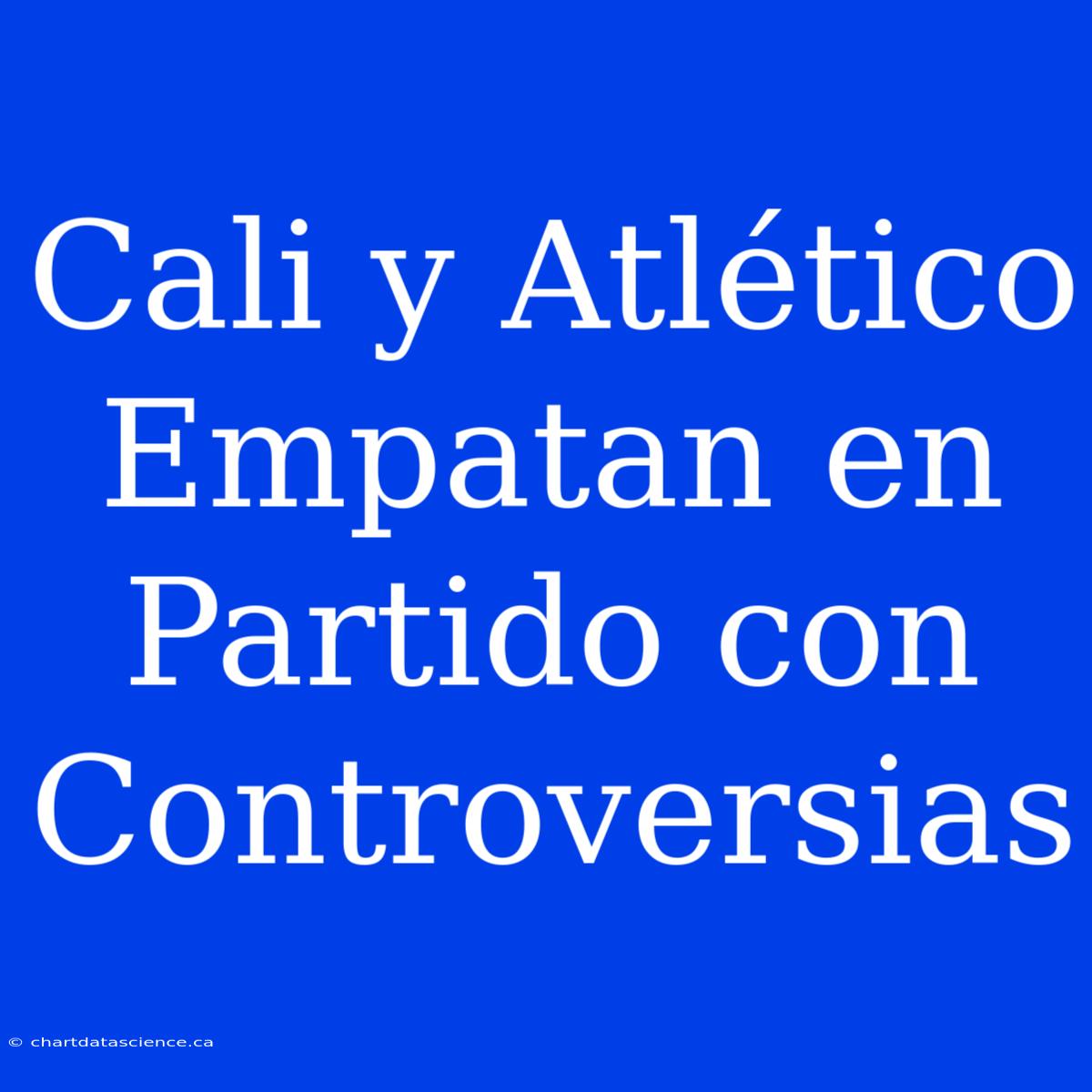 Cali Y Atlético Empatan En Partido Con Controversias