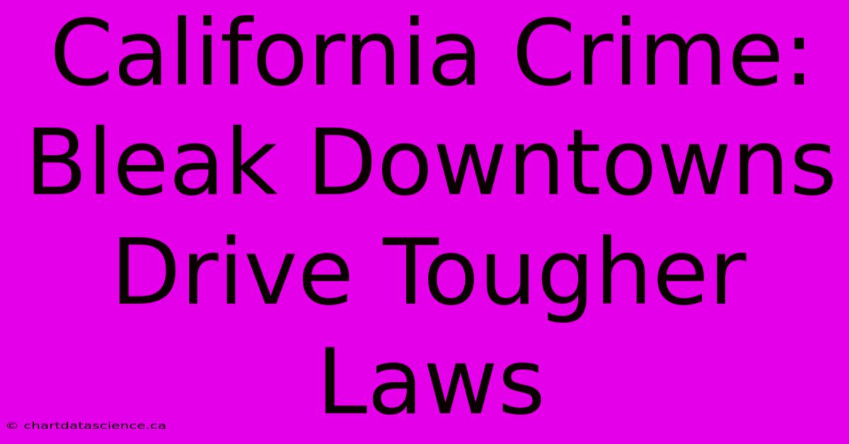 California Crime: Bleak Downtowns Drive Tougher Laws