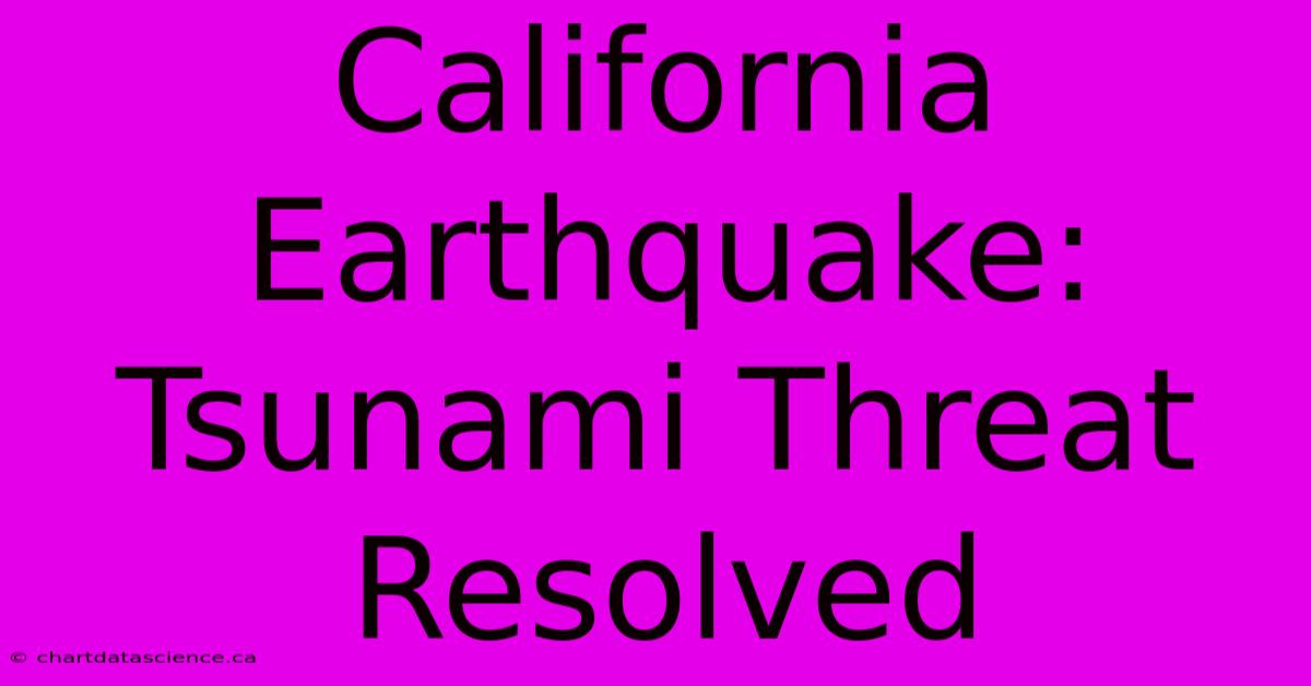 California Earthquake: Tsunami Threat Resolved