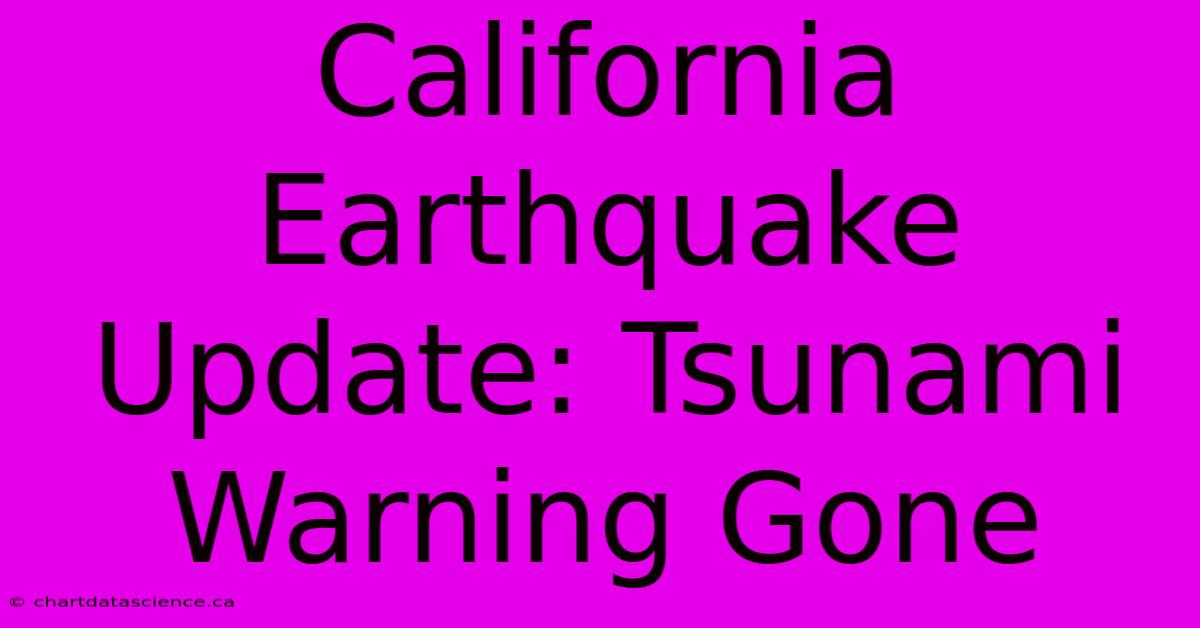 California Earthquake Update: Tsunami Warning Gone