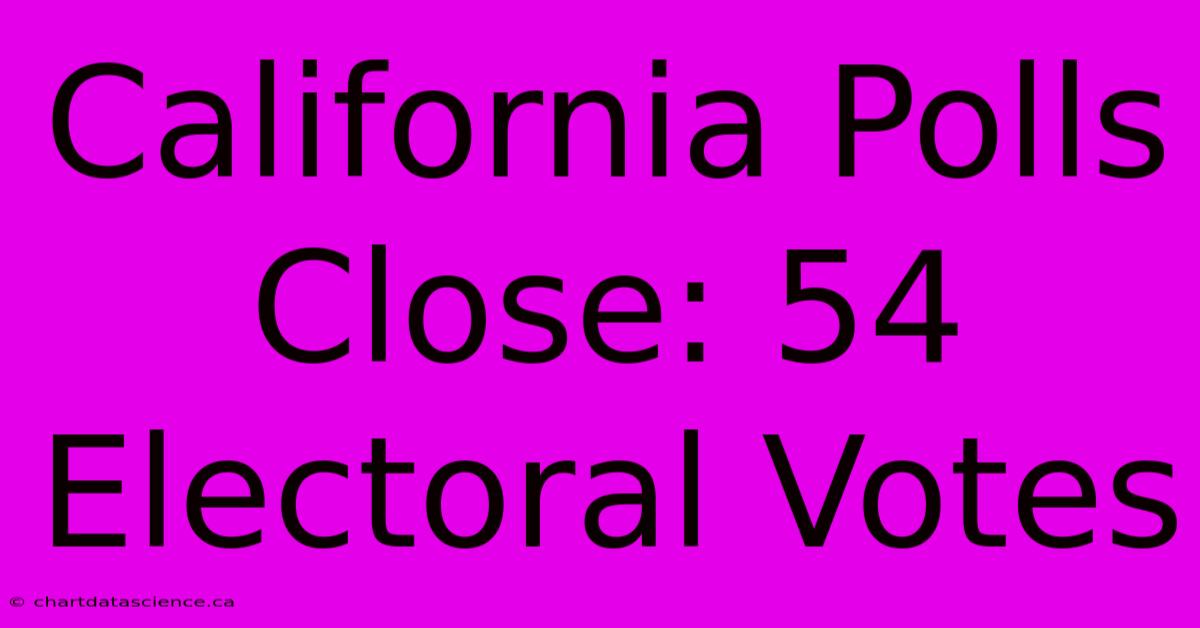 California Polls Close: 54 Electoral Votes 