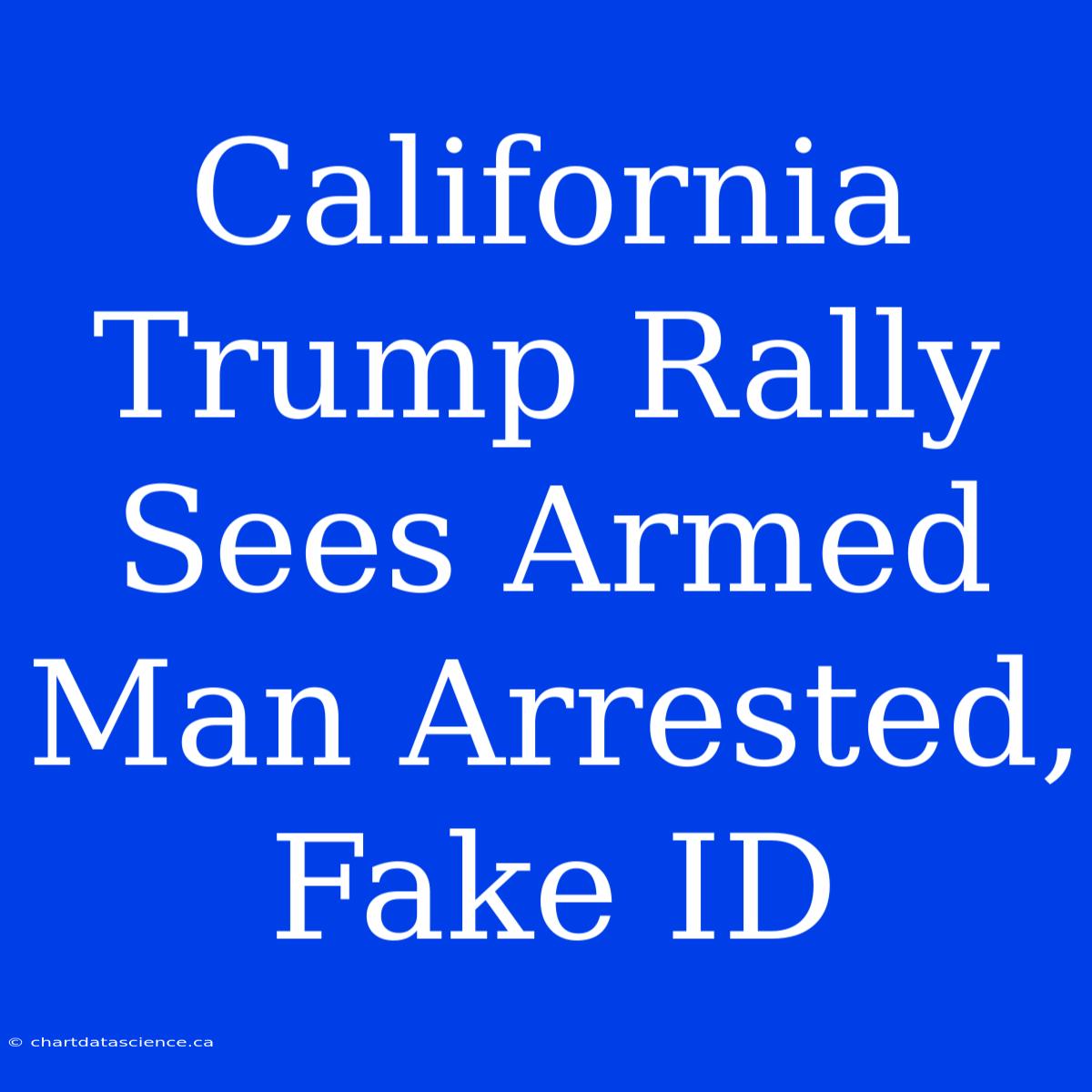 California Trump Rally Sees Armed Man Arrested, Fake ID