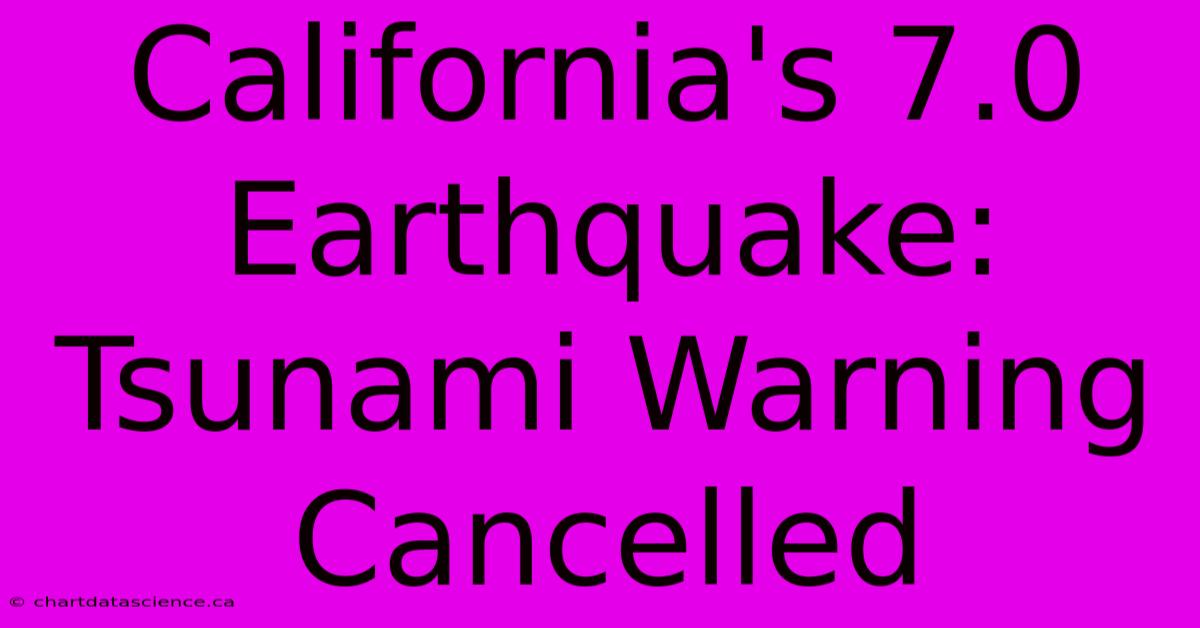 California's 7.0 Earthquake: Tsunami Warning Cancelled