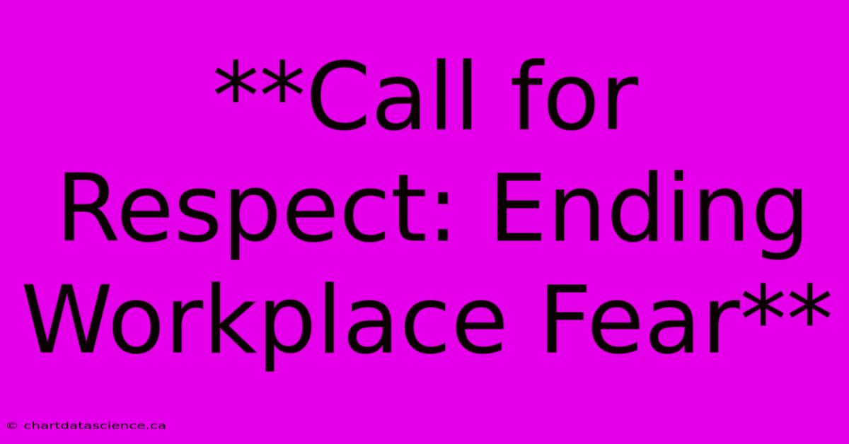 **Call For Respect: Ending Workplace Fear**