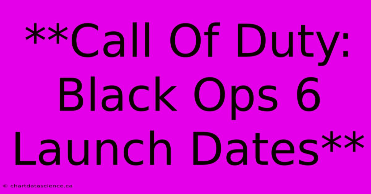 **Call Of Duty: Black Ops 6 Launch Dates**