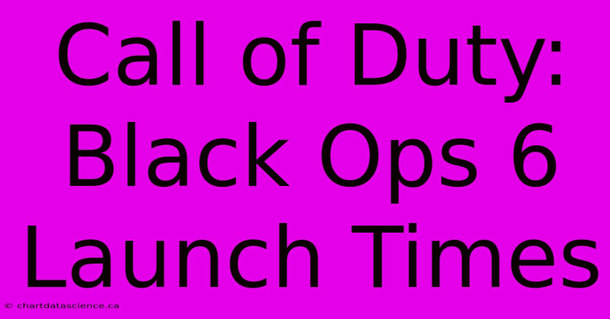 Call Of Duty: Black Ops 6 Launch Times