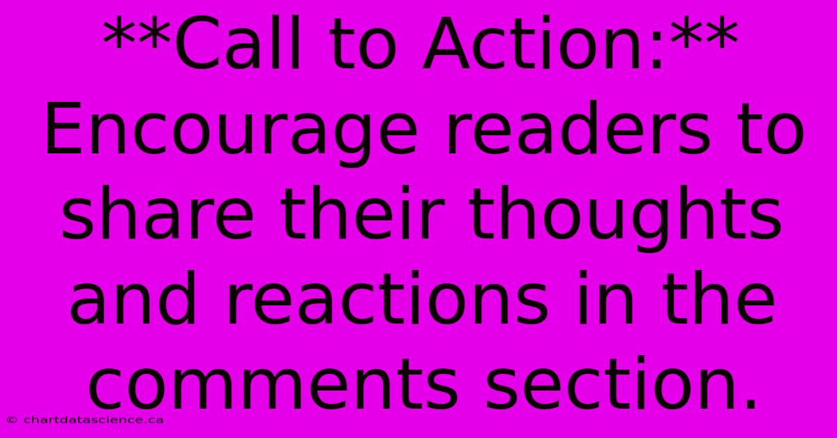 **Call To Action:** Encourage Readers To Share Their Thoughts And Reactions In The Comments Section.