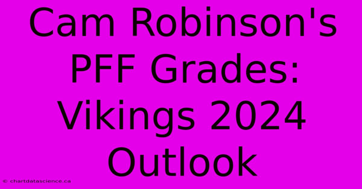 Cam Robinson's PFF Grades: Vikings 2024 Outlook