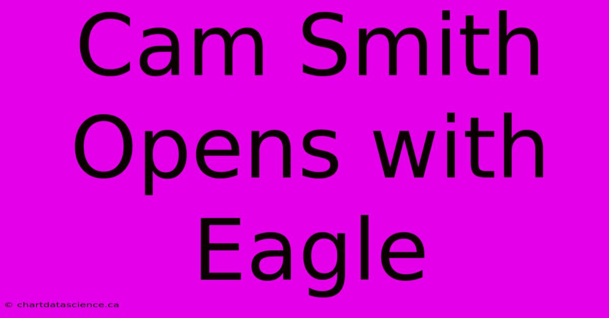 Cam Smith Opens With Eagle