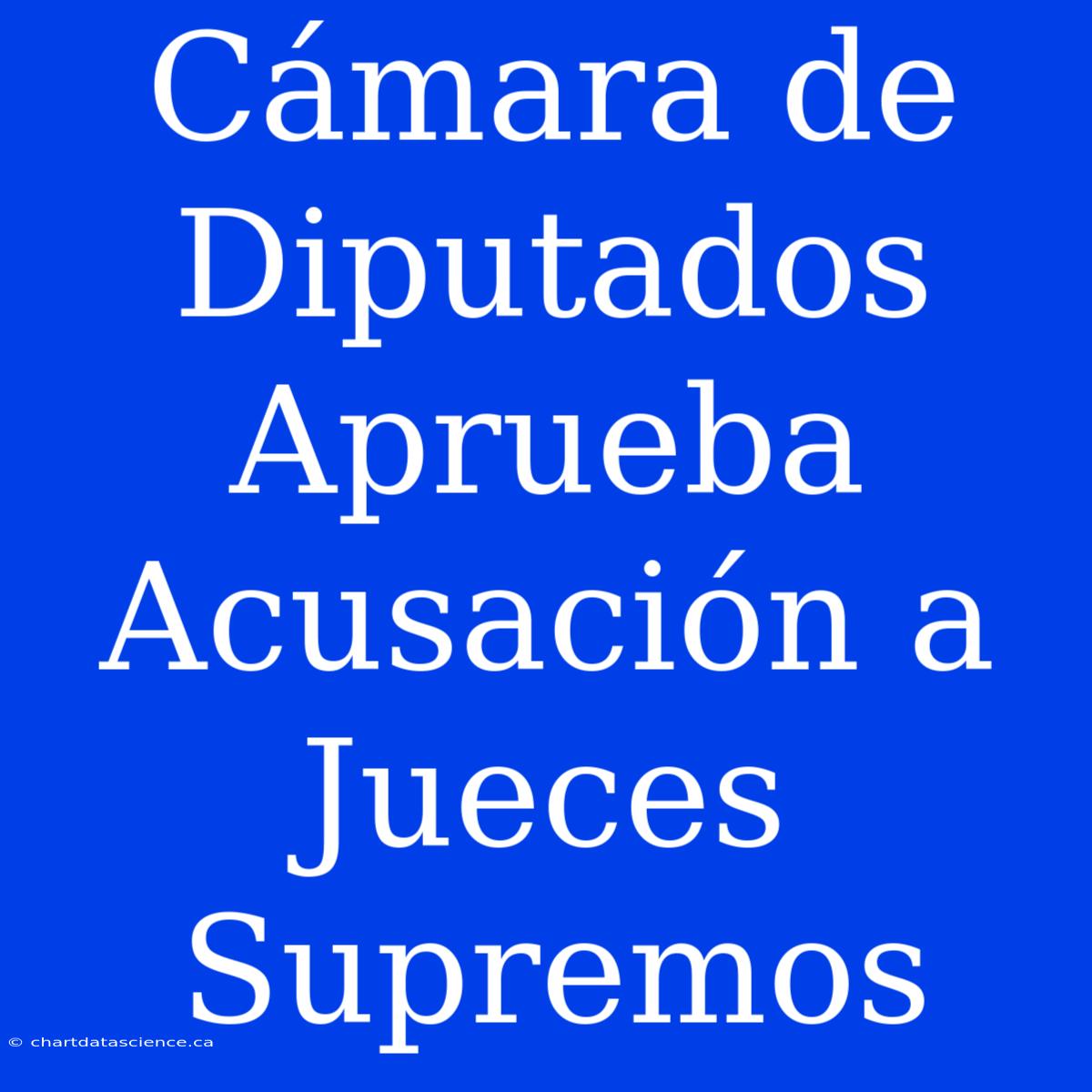 Cámara De Diputados Aprueba Acusación A Jueces Supremos