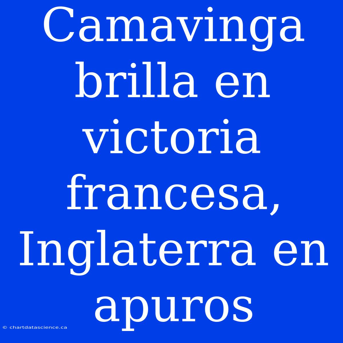 Camavinga Brilla En Victoria Francesa, Inglaterra En Apuros