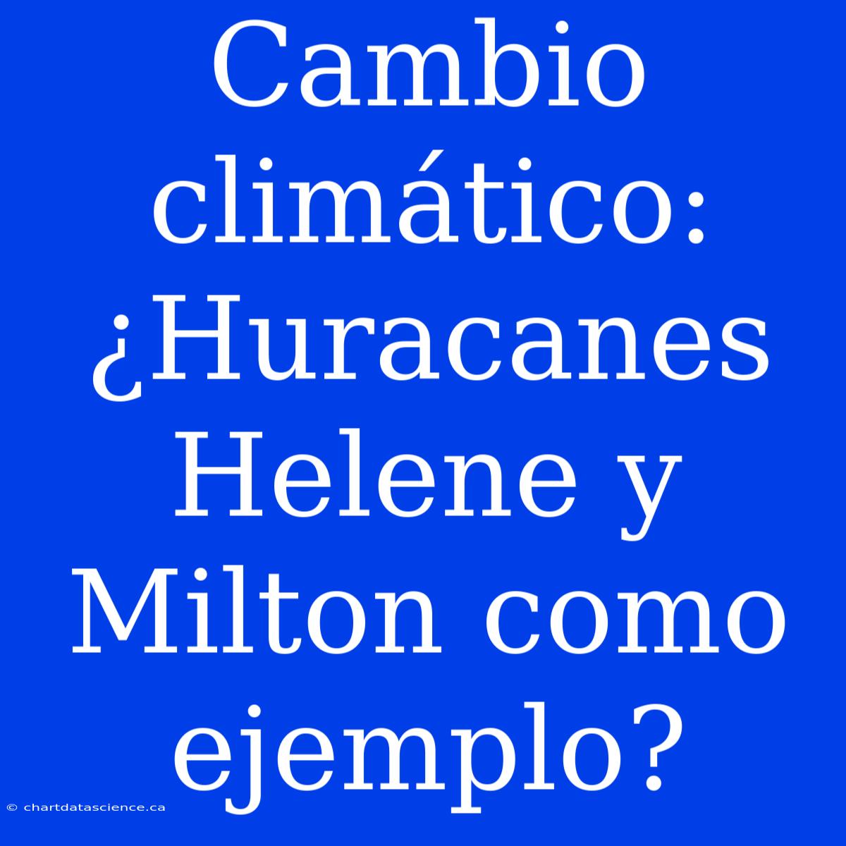 Cambio Climático: ¿Huracanes Helene Y Milton Como Ejemplo?