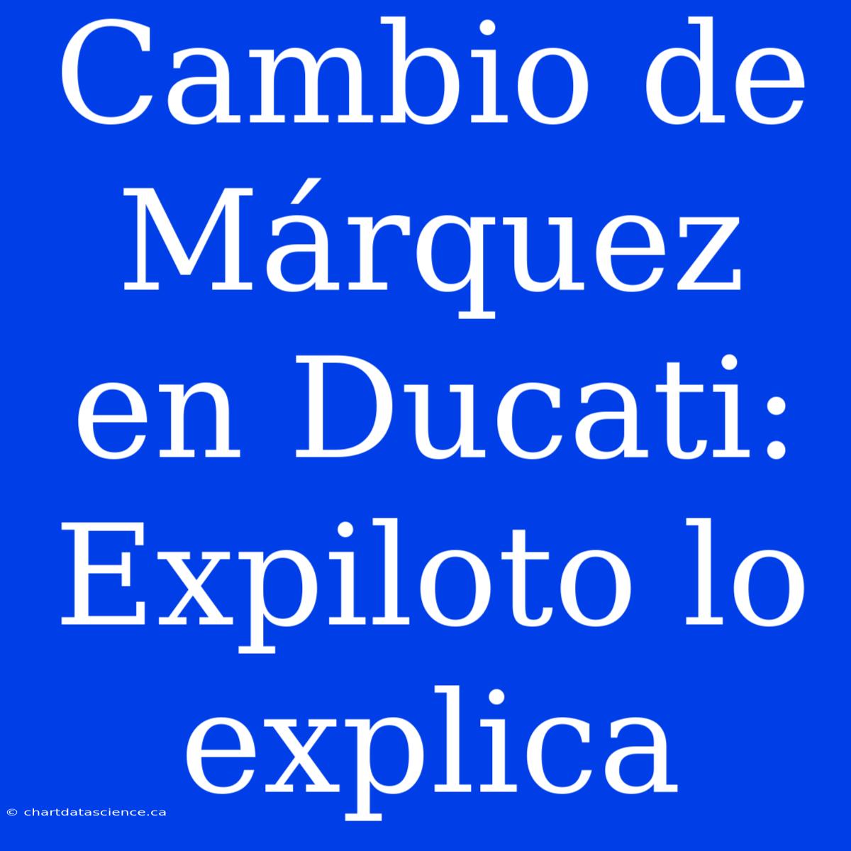 Cambio De Márquez En Ducati: Expiloto Lo Explica