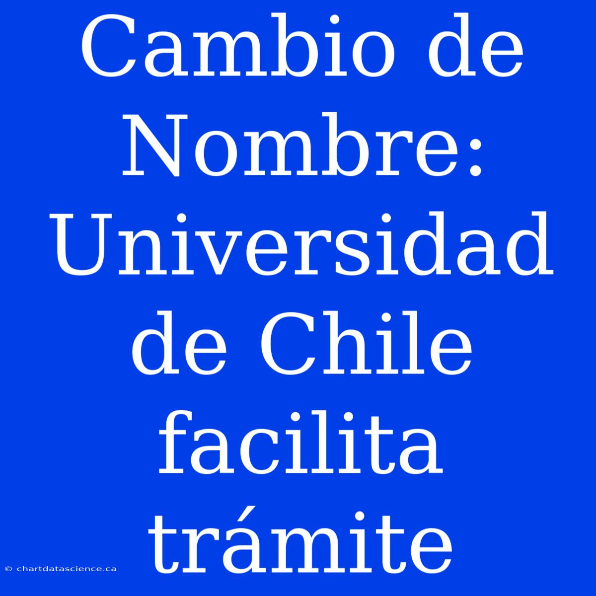 Cambio De Nombre: Universidad De Chile Facilita Trámite