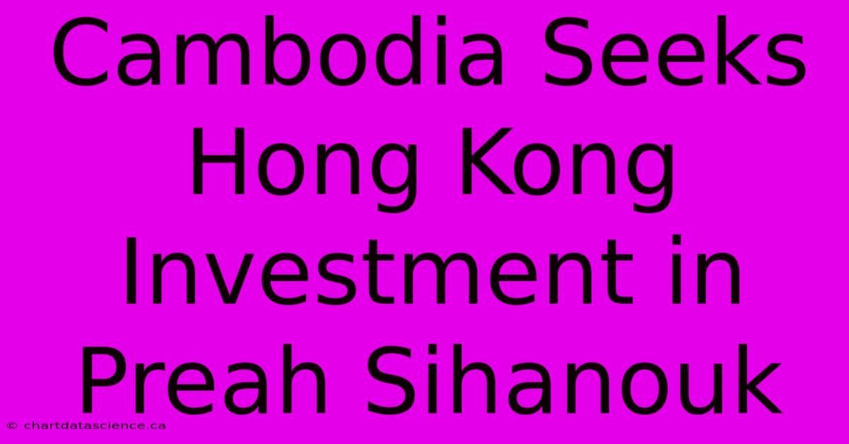 Cambodia Seeks Hong Kong Investment In Preah Sihanouk