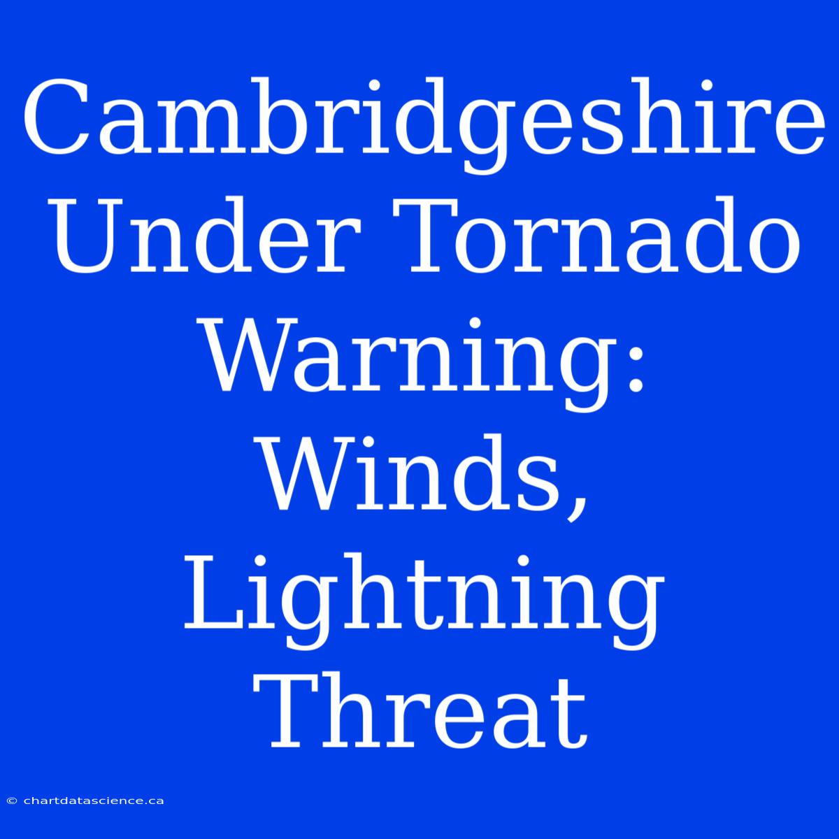 Cambridgeshire Under Tornado Warning: Winds, Lightning Threat