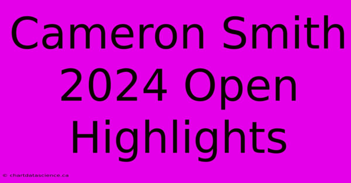 Cameron Smith 2024 Open Highlights