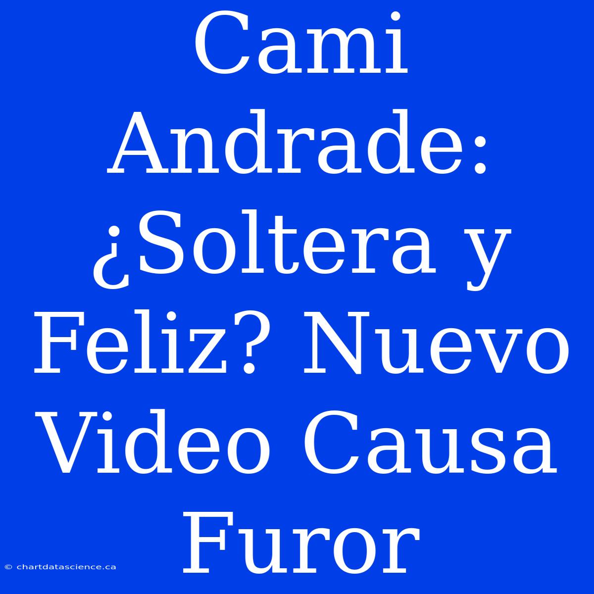 Cami Andrade: ¿Soltera Y Feliz? Nuevo Video Causa Furor