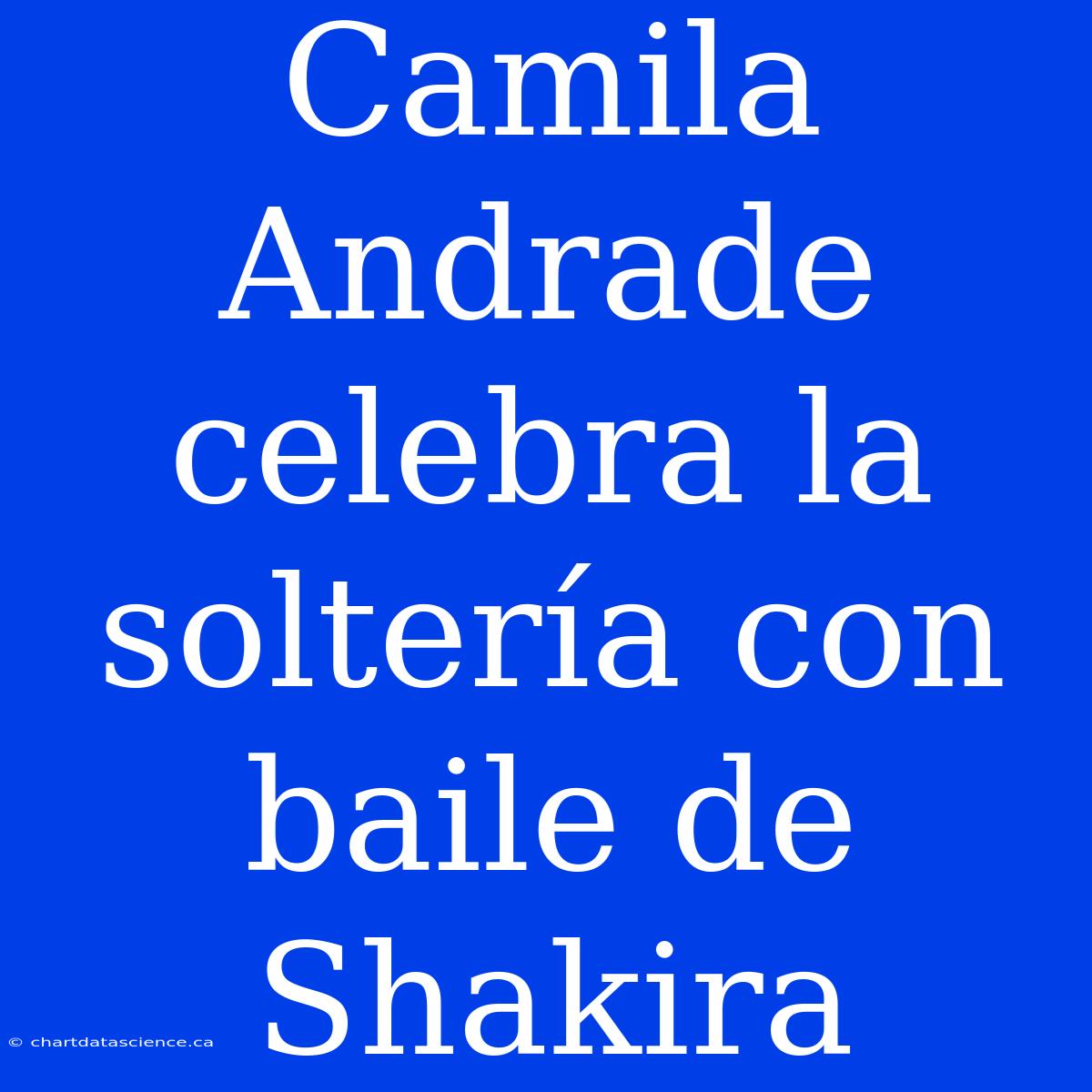 Camila Andrade Celebra La Soltería Con Baile De Shakira