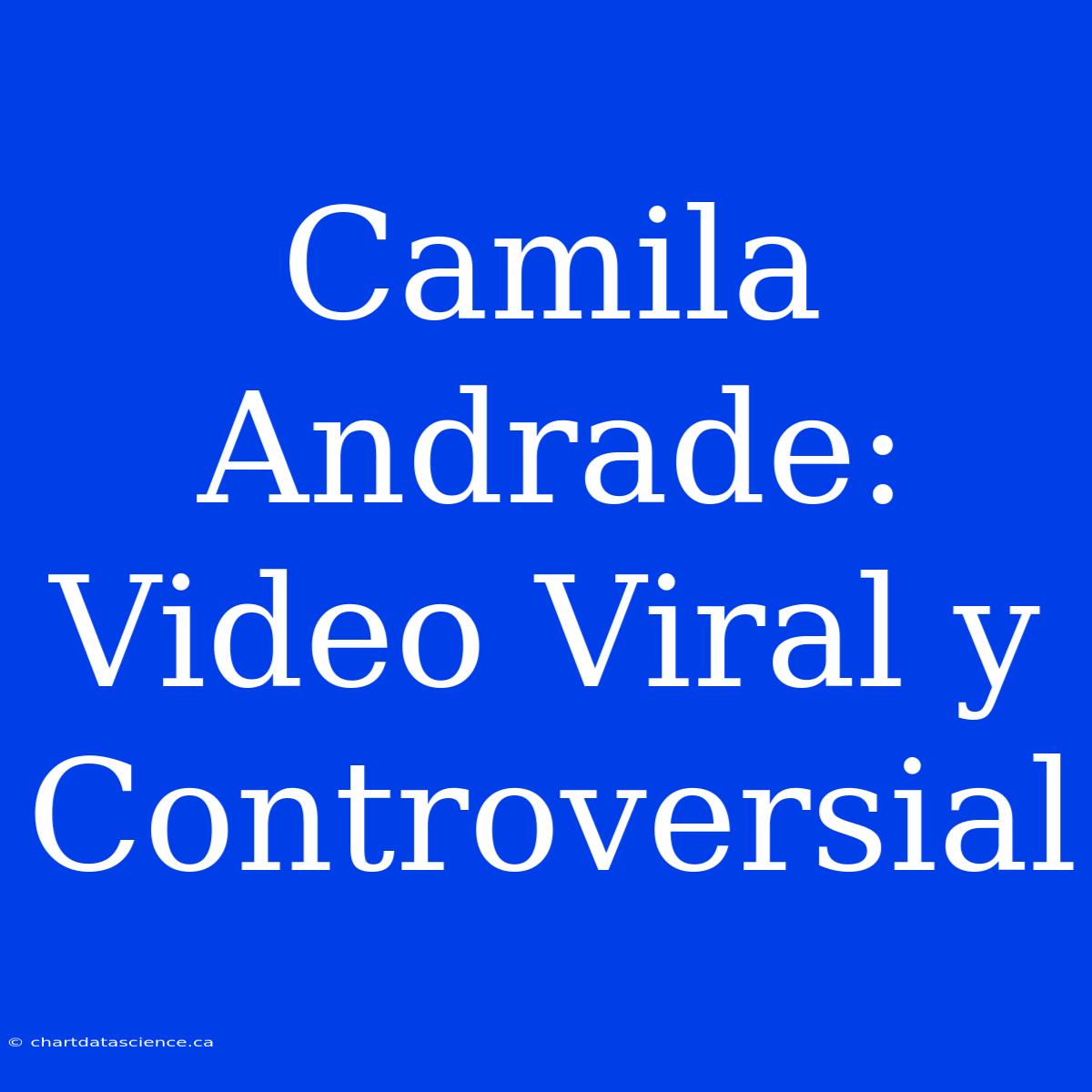 Camila Andrade: Video Viral Y Controversial