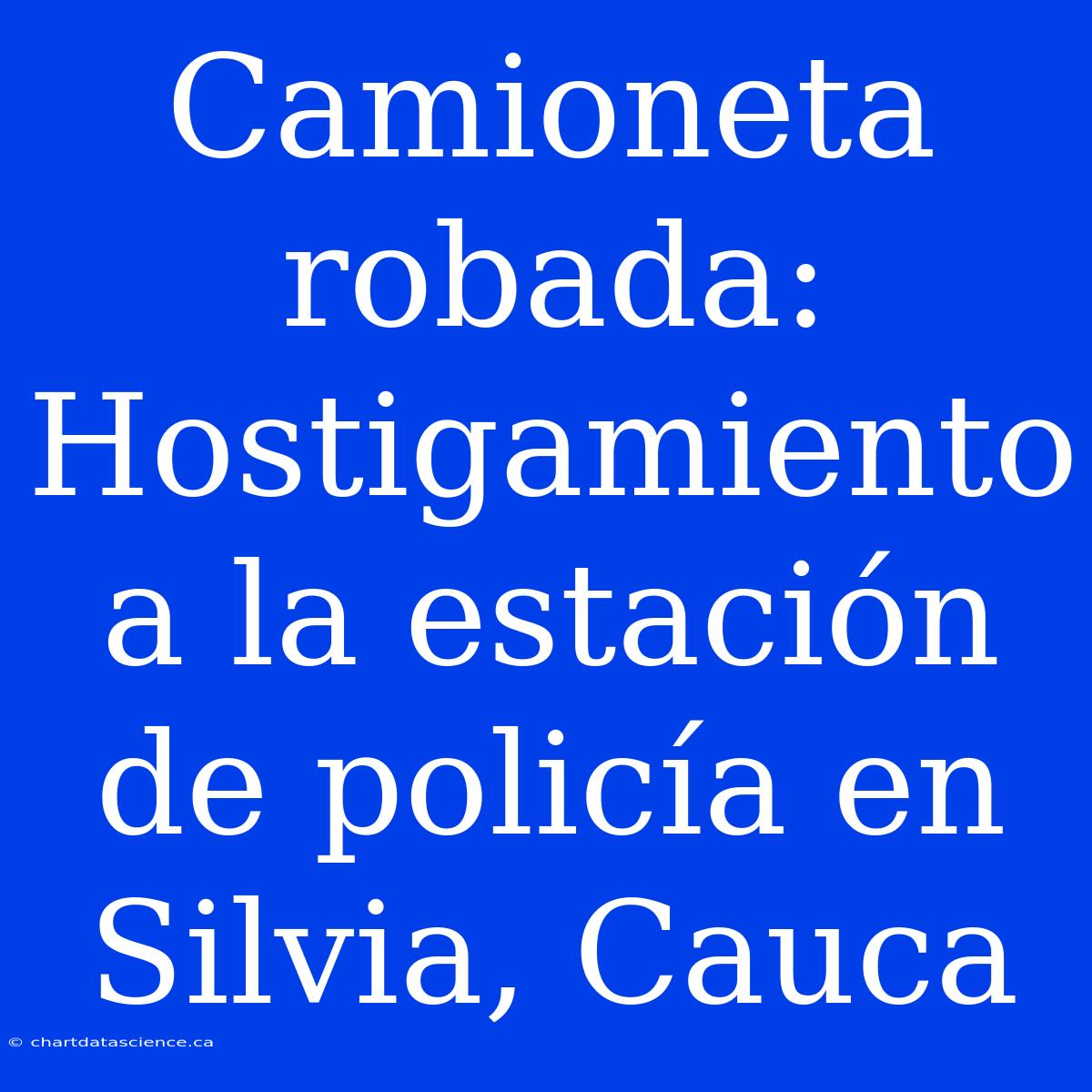 Camioneta Robada: Hostigamiento A La Estación De Policía En Silvia, Cauca