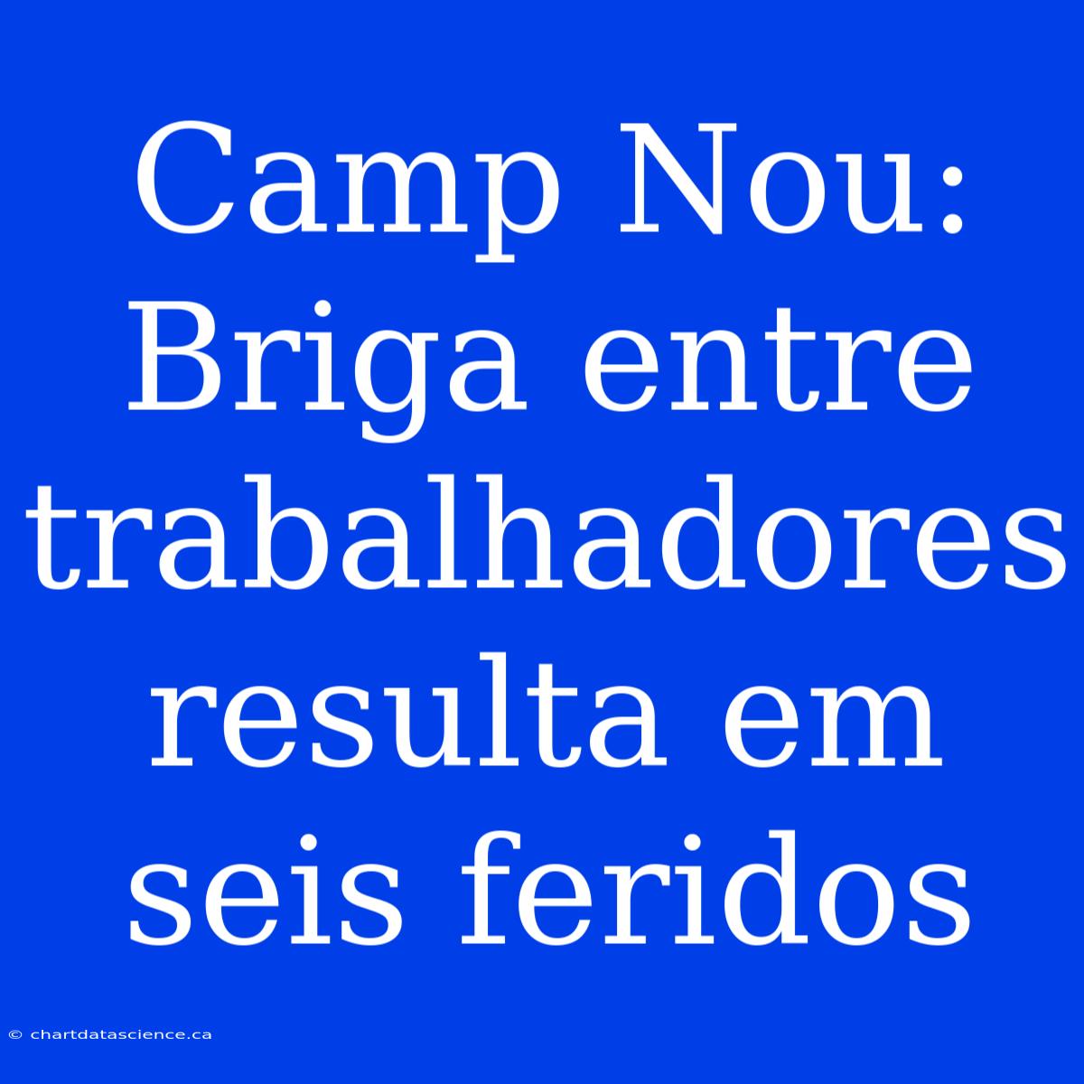 Camp Nou: Briga Entre Trabalhadores Resulta Em Seis Feridos