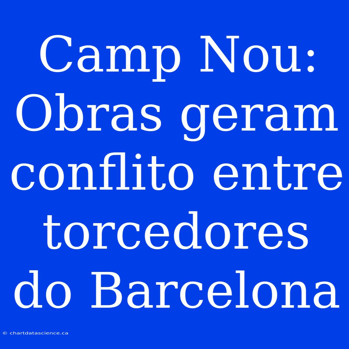 Camp Nou: Obras Geram Conflito Entre Torcedores Do Barcelona