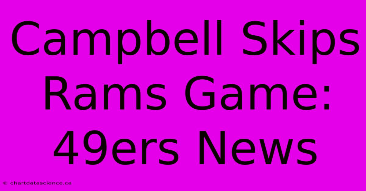 Campbell Skips Rams Game: 49ers News