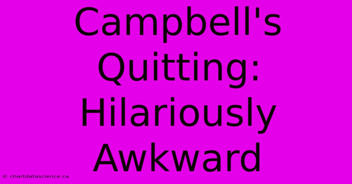 Campbell's Quitting: Hilariously Awkward