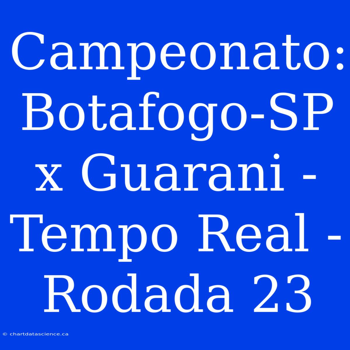 Campeonato: Botafogo-SP X Guarani - Tempo Real - Rodada 23