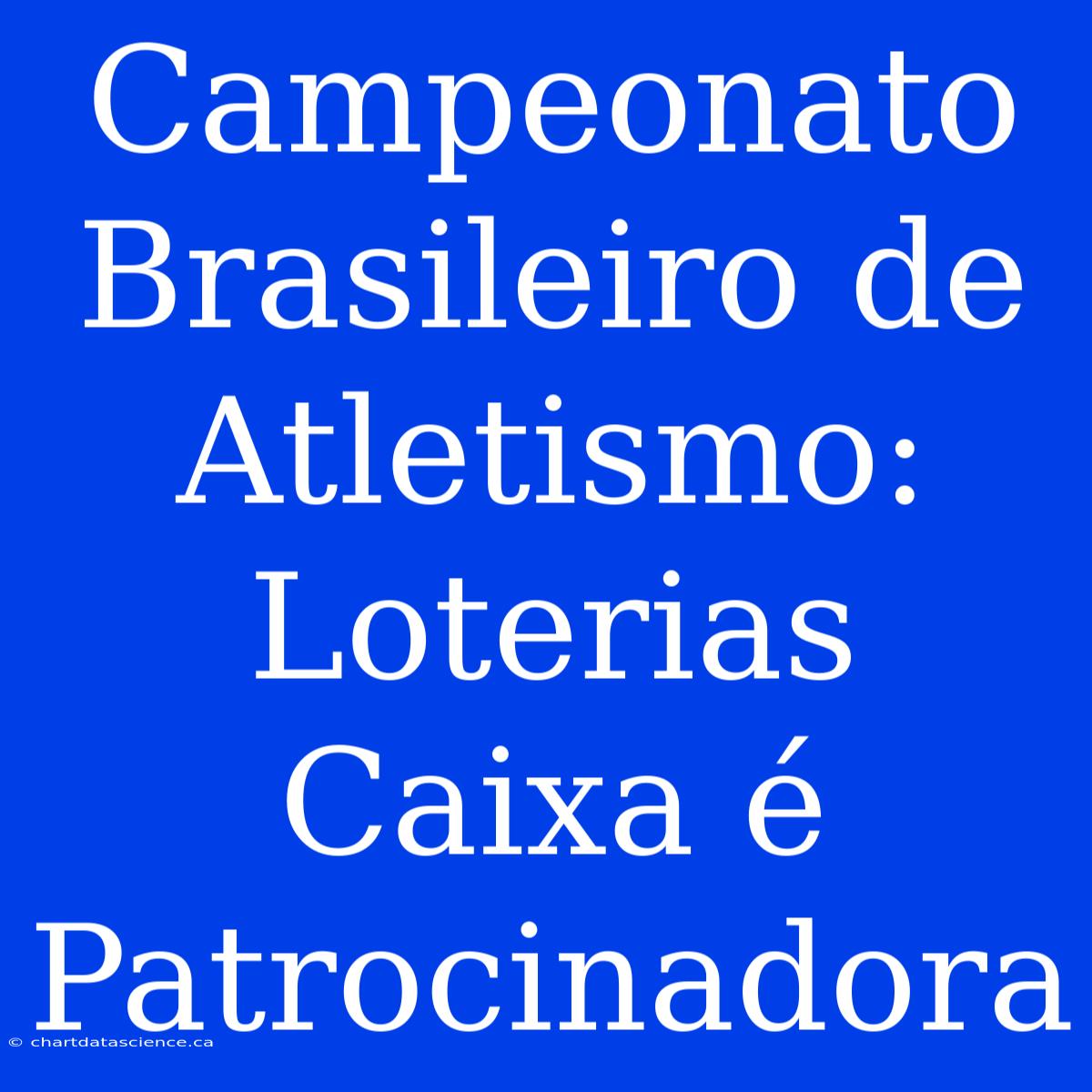 Campeonato Brasileiro De Atletismo: Loterias Caixa É Patrocinadora