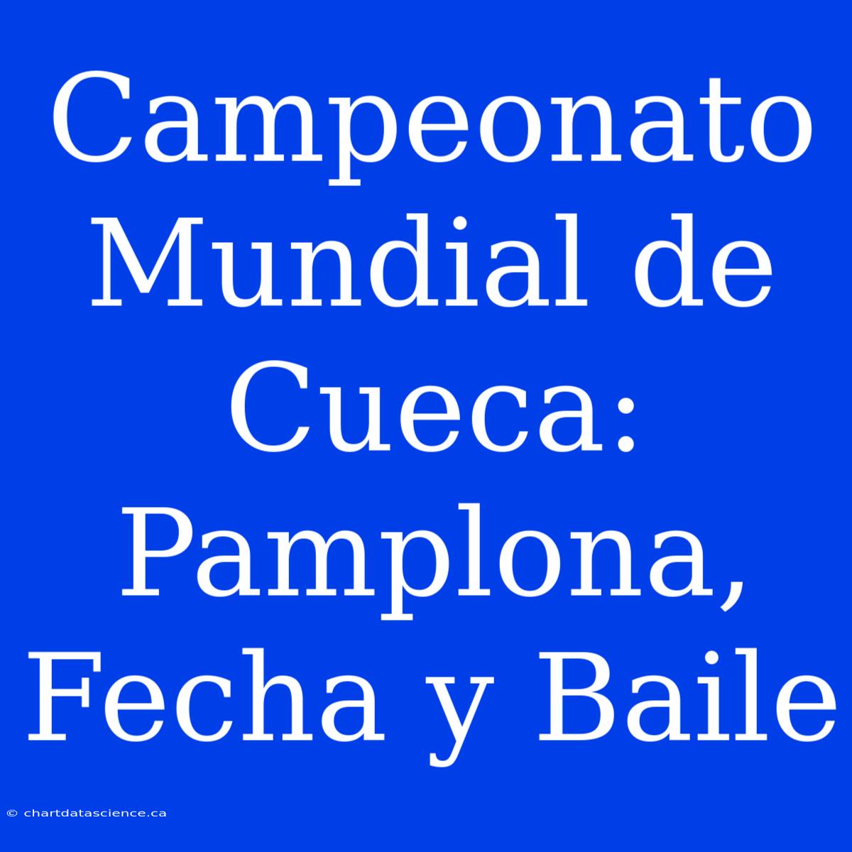 Campeonato Mundial De Cueca: Pamplona, Fecha Y Baile