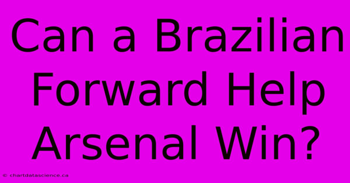 Can A Brazilian Forward Help Arsenal Win?