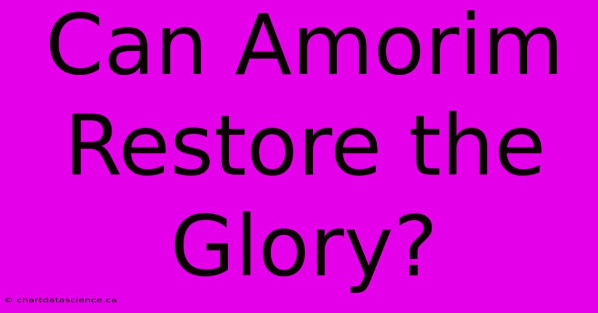 Can Amorim Restore The Glory?