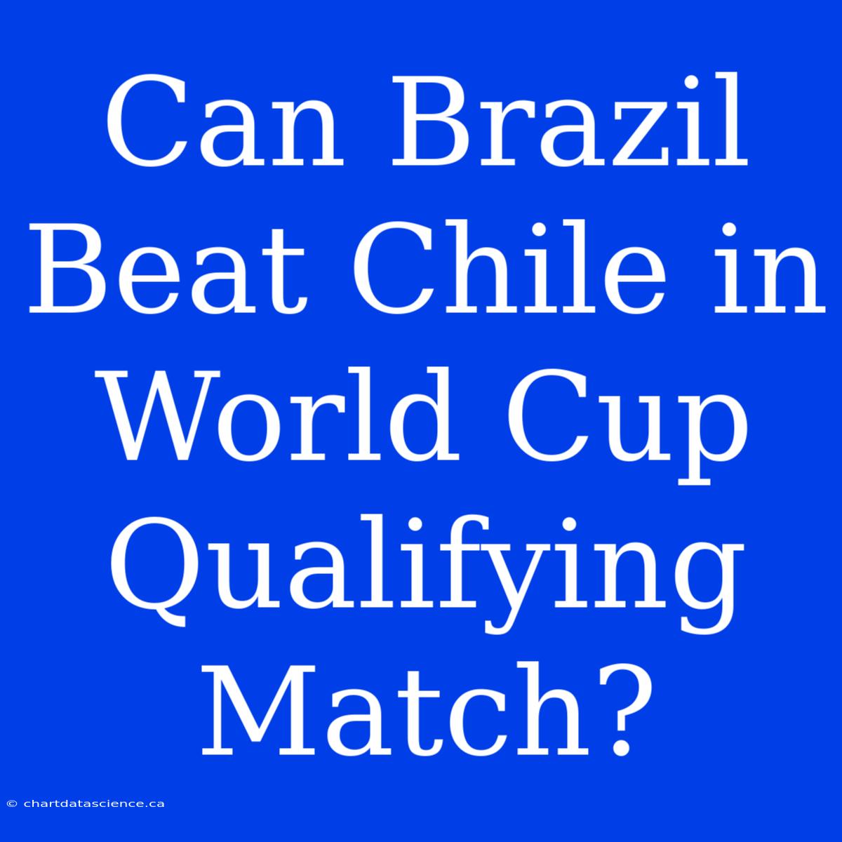 Can Brazil Beat Chile In World Cup Qualifying Match?