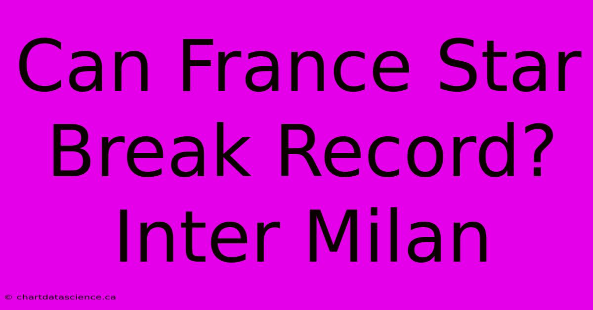 Can France Star Break Record? Inter Milan