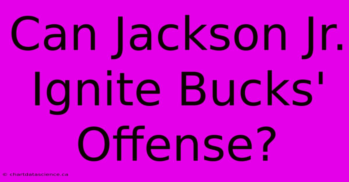 Can Jackson Jr. Ignite Bucks' Offense?