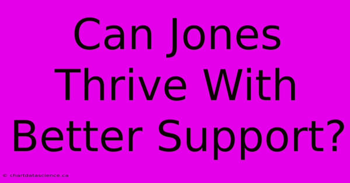 Can Jones Thrive With Better Support?